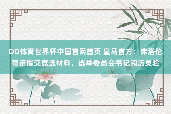 OD体育世界杯中国官网首页 皇马官方：弗洛伦蒂诺提交竞选材料，选举委员会书记阅历灵验