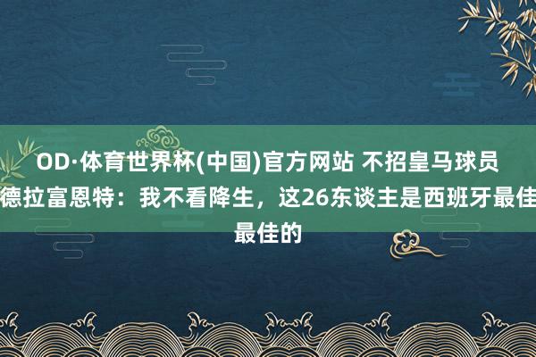 OD·体育世界杯(中国)官方网站 不招皇马球员？德拉富恩特：我不看降生，这26东谈主是西班牙最佳的