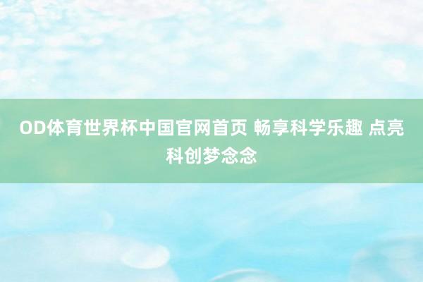 OD体育世界杯中国官网首页 畅享科学乐趣 点亮科创梦念念