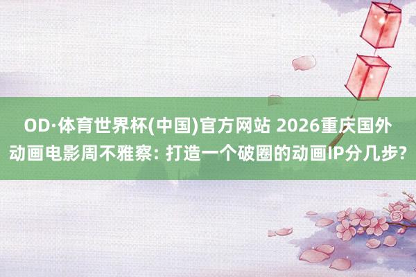 OD·体育世界杯(中国)官方网站 2026重庆国外动画电影周不雅察: 打造一个破圈的动画IP分几步?