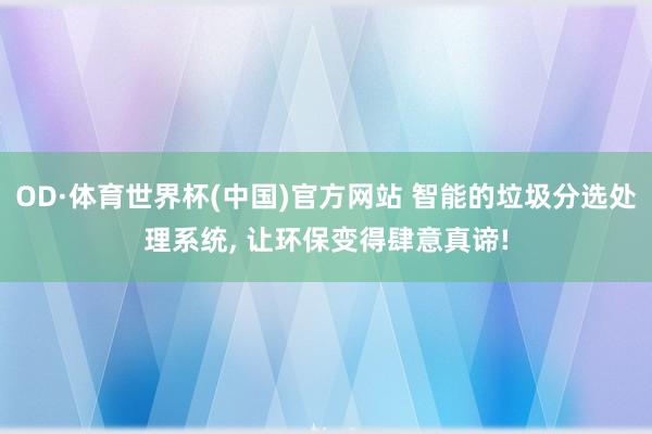 OD·体育世界杯(中国)官方网站 智能的垃圾分选处理系统, 让环保变得肆意真谛!