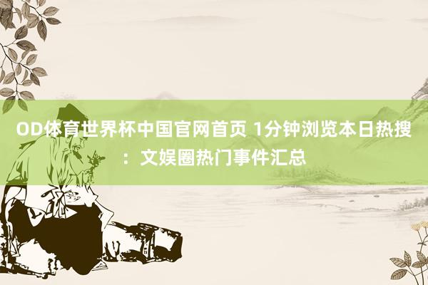 OD体育世界杯中国官网首页 1分钟浏览本日热搜：文娱圈热门事件汇总