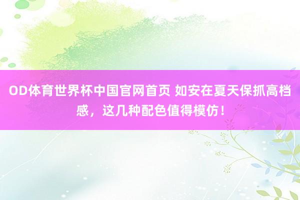 OD体育世界杯中国官网首页 如安在夏天保抓高档感，这几种配色值得模仿！