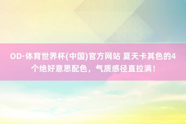 OD·体育世界杯(中国)官方网站 夏天卡其色的4个绝好意思配色，气质感径直拉满！