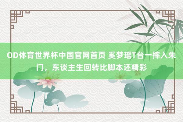 OD体育世界杯中国官网首页 奚梦瑶T台一摔入朱门，东谈主生回转比脚本还精彩
