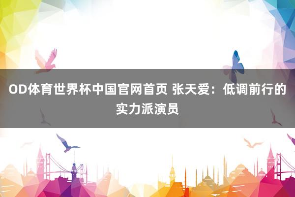 OD体育世界杯中国官网首页 张天爱：低调前行的实力派演员