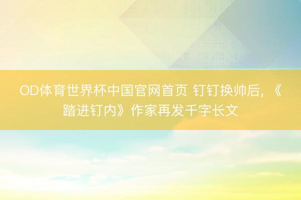 OD体育世界杯中国官网首页 钉钉换帅后， 《踏进钉内》作家再发千字长文