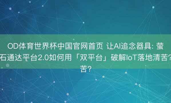 OD体育世界杯中国官网首页 让AI追念器具: 萤石通达平台2.0如何用「双平台」破解IoT落地清苦?
