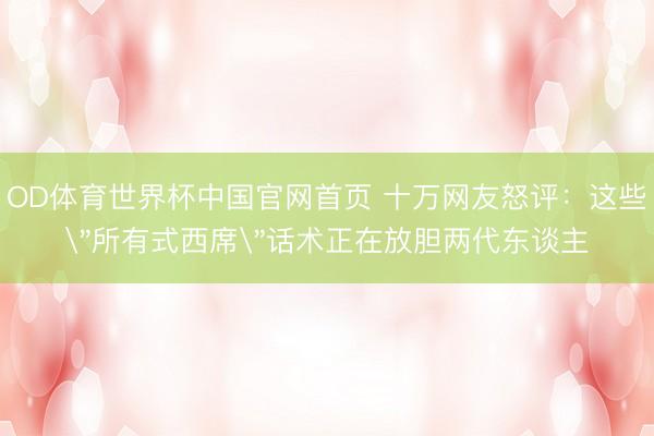 OD体育世界杯中国官网首页 十万网友怒评：这些