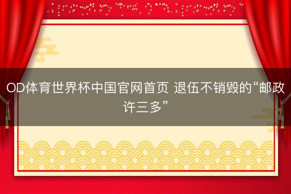 OD体育世界杯中国官网首页 退伍不销毁的“邮政许三多”