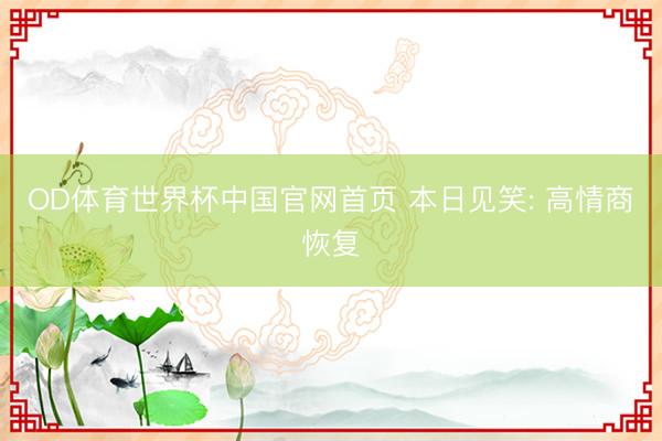 OD体育世界杯中国官网首页 本日见笑: 高情商恢复