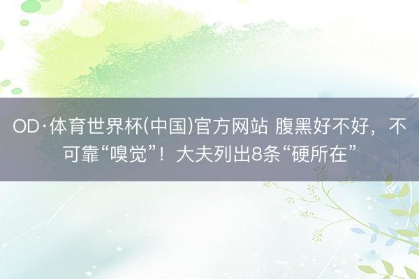 OD·体育世界杯(中国)官方网站 腹黑好不好，不可靠“嗅觉”！大夫列出8条“硬所在”