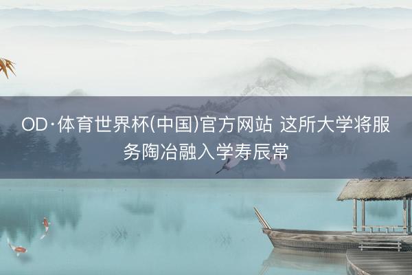OD·体育世界杯(中国)官方网站 这所大学将服务陶冶融入学寿辰常