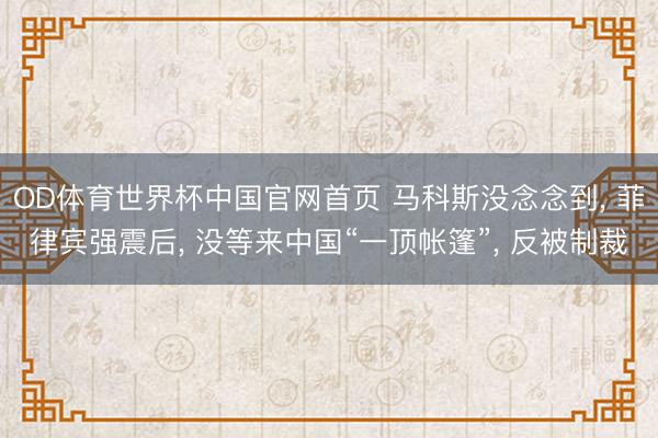 OD体育世界杯中国官网首页 马科斯没念念到, 菲律宾强震后, 没等来中国“一顶帐篷”, 反被制裁