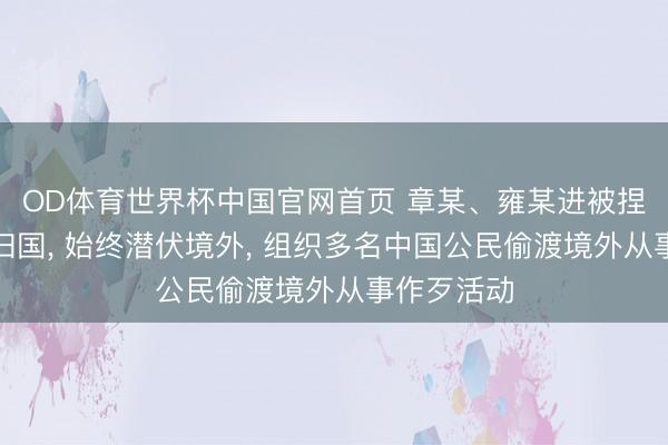 OD体育世界杯中国官网首页 章某、雍某进被捏获并遣返归国， 始终潜伏境外， 组织多名中国公民偷渡境外从事作歹活动
