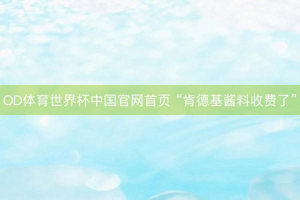 OD体育世界杯中国官网首页 “肯德基酱料收费了”