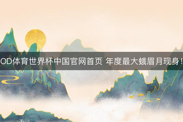 OD体育世界杯中国官网首页 年度最大蛾眉月现身！