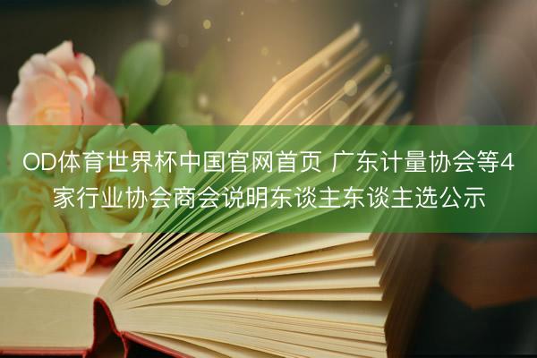 OD体育世界杯中国官网首页 广东计量协会等4家行业协会商会说明东谈主东谈主选公示