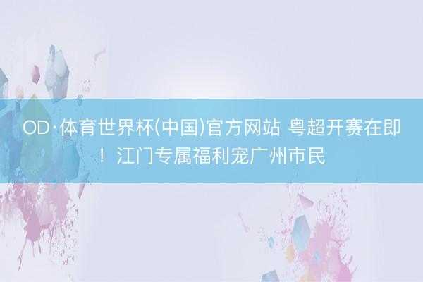 OD·体育世界杯(中国)官方网站 粤超开赛在即！江门专属福利宠广州市民