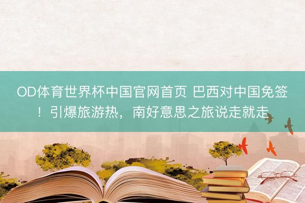 OD体育世界杯中国官网首页 巴西对中国免签!引爆旅游热,南好意思之旅说走就走