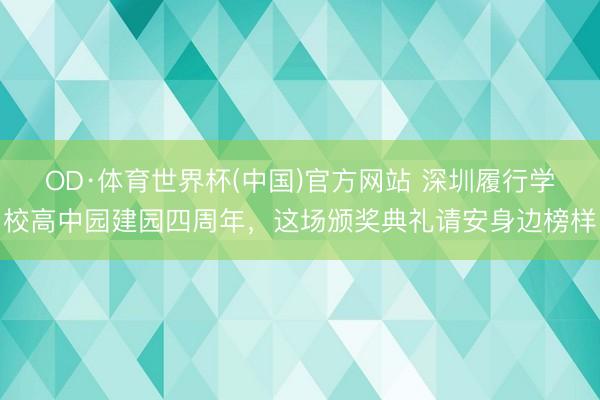 OD·体育世界杯(中国)官方网站 深圳履行学校高中园建园四周年,这场颁奖典礼请安身边榜样