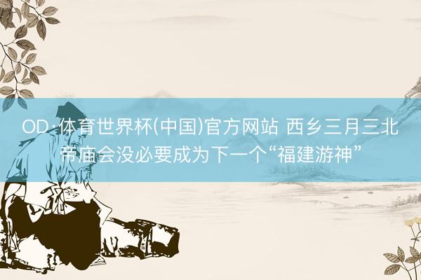 OD·体育世界杯(中国)官方网站 西乡三月三北帝庙会没必要成为下一个“福建游神”