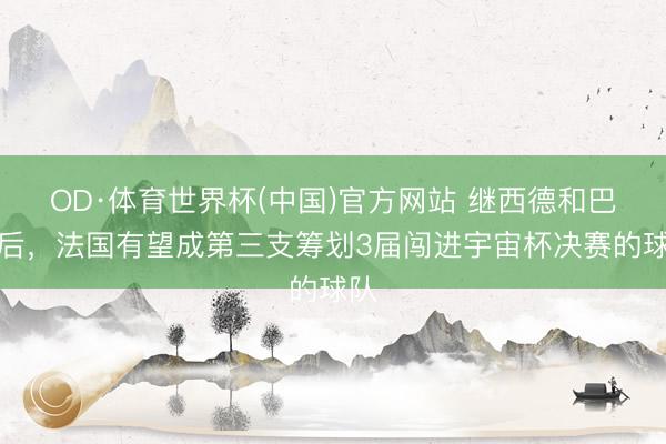 OD·体育世界杯(中国)官方网站 继西德和巴西后，法国有望成第三支筹划3届闯进宇宙杯决赛的球队