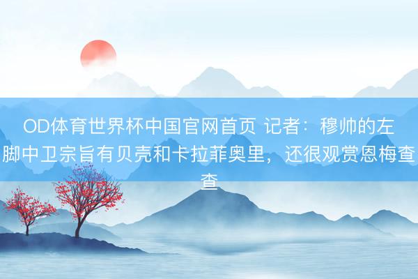 OD体育世界杯中国官网首页 记者：穆帅的左脚中卫宗旨有贝壳和卡拉菲奥里，还很观赏恩梅查