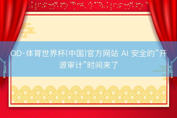 OD·体育世界杯(中国)官方网站 AI 安全的”开源审计”时间来了