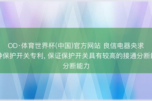 OD·体育世界杯(中国)官方网站 良信电器央求一种保护开关专利, 保证保护开关具有较高的接通分断能力