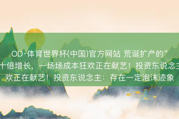 OD·体育世界杯(中国)官方网站 荒诞扩产的“Token工场”:营收数十倍增长,一场场成本狂欢正在献艺!投资东说念主:存在一定泡沫迹象
