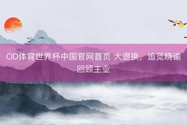 OD体育世界杯中国官网首页 大退换,追觅晓谕回顾主业