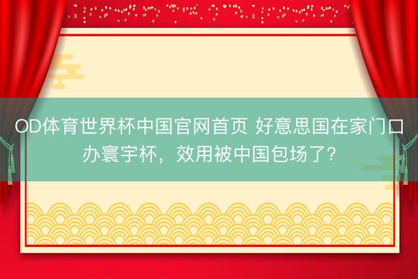 OD体育世界杯中国官网首页 好意思国在家门口办寰宇杯,效用被中国包场了?